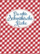 Die echte Schwäbische Küche - Das nostalgische Kochbuch mit regionalen und traditionellen Rezepten aus Schwaben