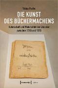 Die Kunst des Büchermachens: Autorschaft und Materialität der Literatur zwischen 1765 und 1815