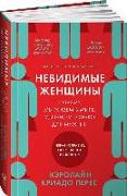 Nevidimye zhenshhiny: Pochemu my zhivem v mire, udobnom tol'ko dlja muzhchin. Neravnopravie, osnovannoe na dannyh