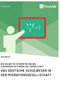 Das deutsche Schulwesen in der Migrationsgesellschaft. Wie gelingt die Integration von neu zugewanderten Kindern und Jugendlichen?