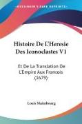 Histoire De L'Heresie Des Iconoclastes V1