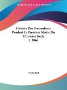 Histoire Des Persecutions Pendant La Premiere Moitie Du Troisieme Siecle (1886)