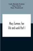 Mary Sumner, Her Life And Work Part I Memoir Of Mrs. Sumner Part Ii.-A Short History Of The Mothers' Union Compiled From The Manuscript History Of The Society