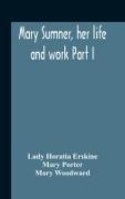 Mary Sumner, Her Life And Work Part I Memoir Of Mrs. Sumner Part Ii.-A Short History Of The Mothers' Union Compiled From The Manuscript History Of The Society