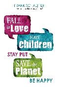 Fall In Love, Have Children, Stay Put, Save the Planet, Be Happy