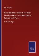Paris und Nord-Frankreich nebst den Eisenbahn-Routen vom Rhein und der Schweiz nach Paris