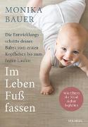 Im Leben Fuß fassen. Faszinierende Entwicklungsschritte vom ersten Kopfheben bis zum gesunden freien Laufen. Wie Sie die ersten Jahre Ihres Babys sicher begleiten und die Sensomotorik fördern