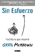 Sin esfuerzo: Facilita lo que importa / Effortless: Make It Easier to Do What M atters Most