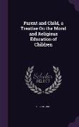 Parent and Child, a Treatise On the Moral and Religious Education of Children