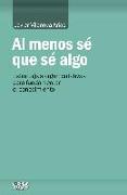 Al menos sé que sé algo : estrategias argumentativas para fundamentar el conocimiento