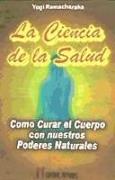 La ciencia de la salud : cómo curar el cuerpo con nuestros poderes naturales