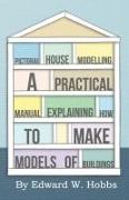 Pictoral House Modelling - A Practical Manual Explaining how to make Models of Buildings