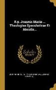 R.p. Joannis Marin ... Theologiae Speculativae Et Moralis