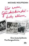 Wir waren Glückskinder – trotz allem. Eine deutschjüdische Familiengeschichte