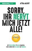 Sorry, ihr nervt mich jetzt alle!