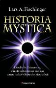 Historia Mystica. Rätselhafte Phänomene, dunkle Geheimnisse und das unterdrückte Wissen der Menschheit