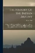 The History Of The Indian Mutiny: Giving A Detailed Account Of The Sepoy Insurrection In India: And A Concise History Of The Great Military Events Whi