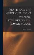 Death and the After-life. Eight Evening Lectures on the Summer-land