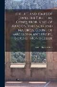 The Life and Times of James the First, the Conqueror, King of Aragon, Valencia and Majorca, Count of Barcelona and Urgel, Lord of Montpellier