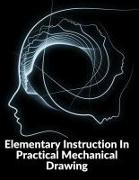 Elementary Instruction In Practical Mechanical Drawing