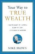 Your Way to True Wealth: How to Make It Happen, Make It Last, and Make It Matter