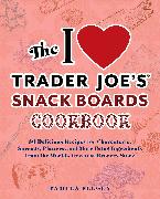 The I Love Trader Joe's Snack Boards Cookbook