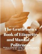 The Gentlemen's Book of Etiquette and Manual of Politeness - Being a Complete Guide for a Gentleman's Conduct in all his Relations Towards Society