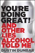 You’re Doing Great! (And Other Lies Alcohol Told Me)