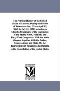 The Political History of the United States of America During the Period of Reconstruction, (from April 15, 1865, to July 15, 1870) Including a Classif