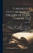 Remarkable Occurrences in the Life of Jonas Hanway, Esq: Comprehending an Abstract of His Travels in Russia, and Persia; a Short History of the Rise a