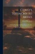 Christ's Testimony to Moses: A Sermon Preached in the Parish Church of St. Anne, Limehouse, on Sunday, Nov. 16th, 1862, With Reference to Bishop Co