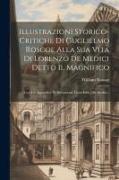 Illustrazioni Storico-critiche Di Guglielmo Roscoe Alla Sua Vita Di Lorenzo De Medici Detto Il Magnifico: Con Un Appendice Di Documenti Tanto Editi Ch