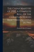 The China Martyrs of 1900. A Complete Roll of the Christian Heroes Martyred in China in 1900