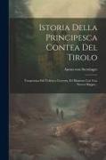 Istoria Della Principesca Contea Del Tirolo: Trasportata Dal Tedesco, Corretta, Ed Illustrata Con Una Nuova Mappa