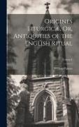 Origines Liturgicæ, Or, Antiquities of the English Ritual; Volume I