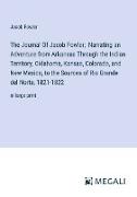 The Journal Of Jacob Fowler; Narrating an Adventure from Arkansas Through the Indian Territory, Oklahoma, Kansas, Colorado, and New Mexico, to the Sources of Rio Grande del Norte, 1821-1822