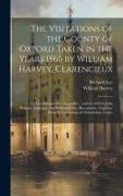 The Visitations of the County of Oxford Taken in the Years 1566 by William Harvey, Clarencieux: 1574 by Richard Lee, Portcullis...; and in 1634 by Joh