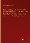 Vorderes Coverbild Norse Mythology. Or, the Religion of Our Forefathers, Containing All the Myths of the Eddas, Systematized and Interpreted with an Introduction, Vocabulary and Index