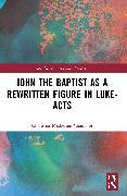 John the Baptist as a Rewritten Figure in Luke-Acts