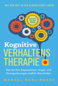 Vorderes Coverbild Kognitive Verhaltenstherapie - Selbsthilfe für den Alltag: Wie Sie Ihre Depressionen, Angst- und Zwangsstörungen endlich überwinden. Mit der KVT in ein glückliches Leben