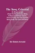 The Song Celestial; Or, Bhagavad-Gîtâ (from the Mahâbhârata); Being a discourse between Arjuna, Prince of India, and the Supreme Being under the form of Krishna