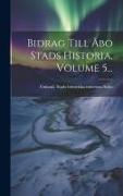 Bidrag Till Åbo Stads Historia, Volume 5