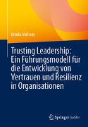 Trusting Leadership: Ein Führungsmodell für die Entwicklung von Vertrauen und Resilienz in Organisationen