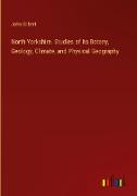 North Yorkshire. Studies of its Botany, Geology, Climate, and Physical Geography