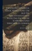 Englisches Lesebuch, Oder, Antleitung Um Auf Die Leichtfasslichste Weise Das Englische Schreiben Und Sprechen Zu Lernen