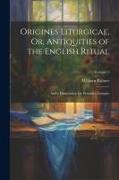 Origines Liturgicae, Or, Antiquities of the English Ritual: And a Dissertation On Primitive Liturgies; Volume 1