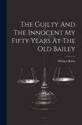 The Guilty And The Innocent My Fifty Years At The Old Bailey