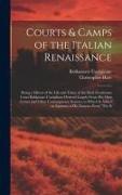 Courts & Camps of the Italian Renaissance: Being a Mirror of the Life and Times of the Ideal Gentleman Court Baldassare Castiglione Derived Largely Fr