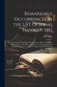 Remarkable Occurrences in the Life of Jonas Hanway, Esq: Comprehending an Abstract of His Travels in Russia, and Persia; a Short History of the Rise a