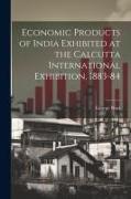 Economic Products of India Exhibited at the Calcutta International Exhibition, 1883-84